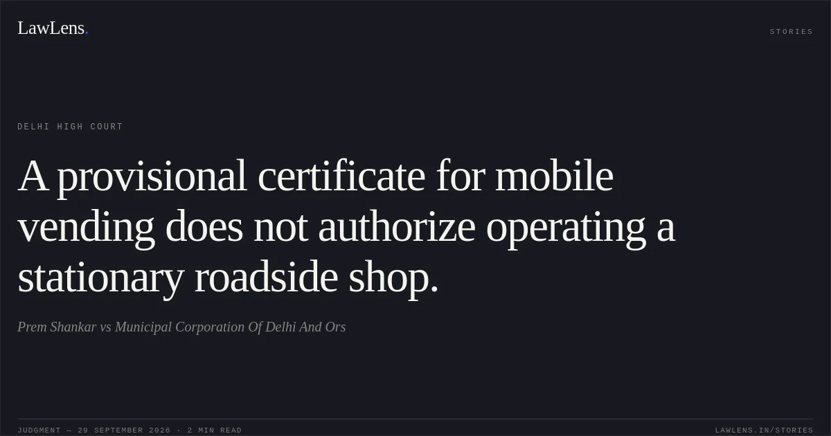 A provisional certificate for mobile vending does not authorize operating a stationary roadside shop.. Prem Shankar vs Municipal Corporation Of Delhi And Ors. Delhi High Court. LawLens