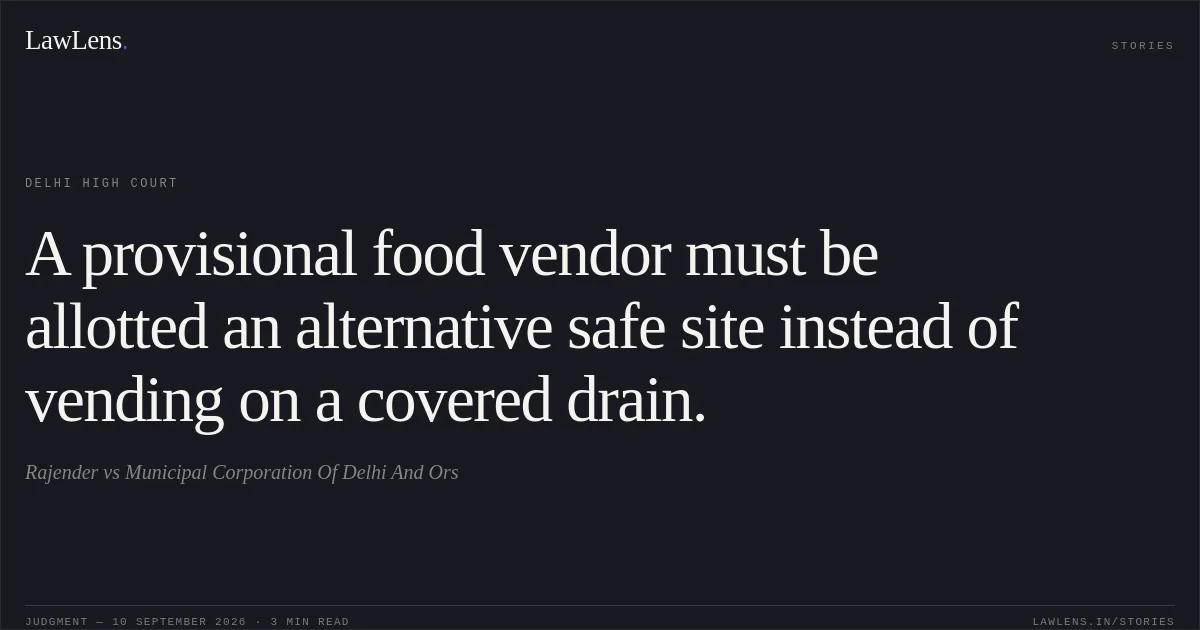 A provisional food vendor must be allotted an alternative safe site instead of vending on a covered drain.. Rajender vs Municipal Corporation Of Delhi And Ors. Delhi High Court. LawLens