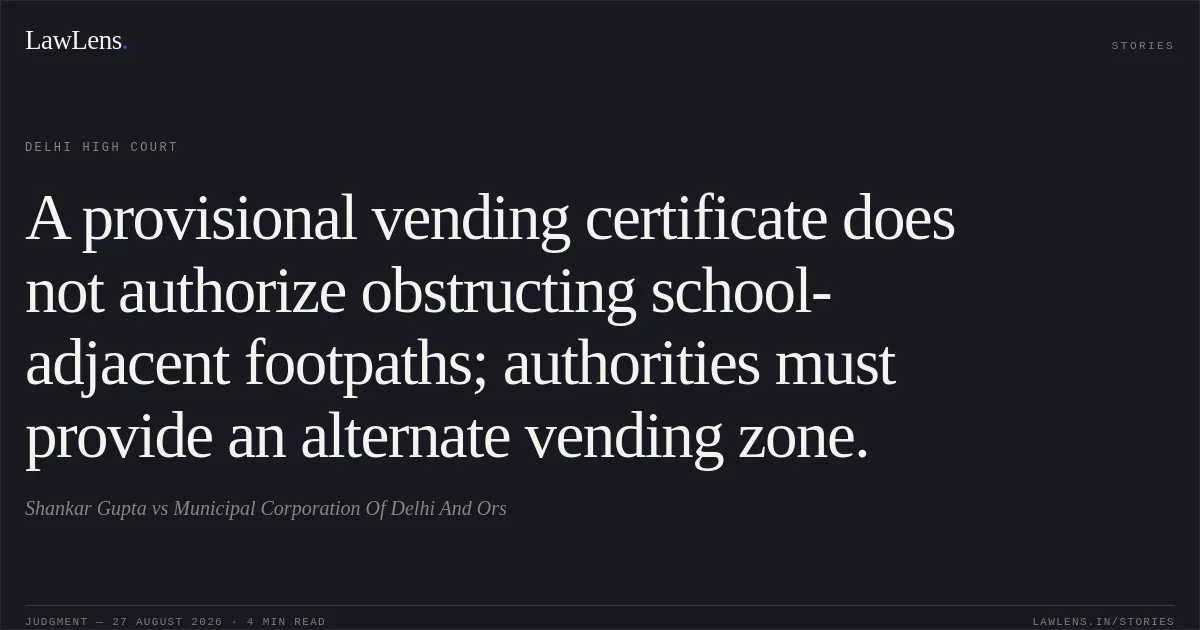 A provisional vending certificate does not authorize obstructing school-adjacent footpaths; authorities must provide an alternate vending zone.. Shankar Gupta vs Municipal Corporation Of Delhi And Ors. Delhi High Court. LawLens
