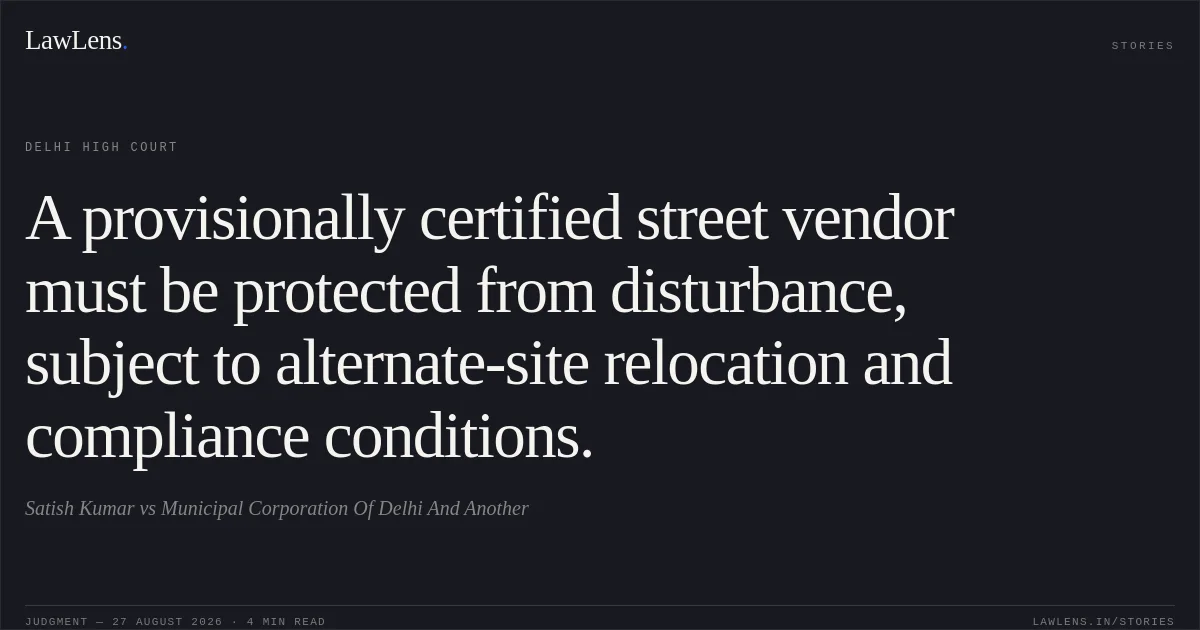 A provisionally certified street vendor must be protected from disturbance, subject to alternate-site relocation and compliance conditions.. Satish Kumar vs Municipal Corporation Of Delhi And Another. Delhi High Court. LawLens