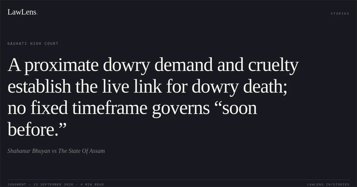 A proximate dowry demand and cruelty establish the live link for dowry death; no fixed timeframe governs “soon before.”. Shahanur Bhuyan vs The State Of Assam. Gauhati High Court. LawLens