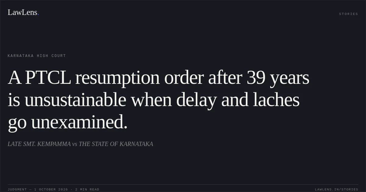 A PTCL resumption order after 39 years is unsustainable when delay and laches go unexamined.. LATE SMT. KEMPAMMA vs THE STATE OF KARNATAKA. Karnataka High Court. LawLens