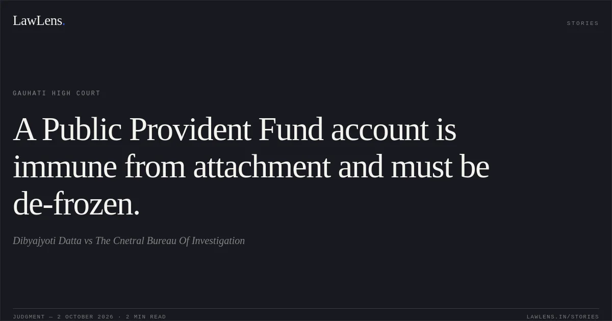 A Public Provident Fund account is immune from attachment and must be de-frozen.. Dibyajyoti Datta vs The Cnetral Bureau Of Investigation. Gauhati High Court. LawLens