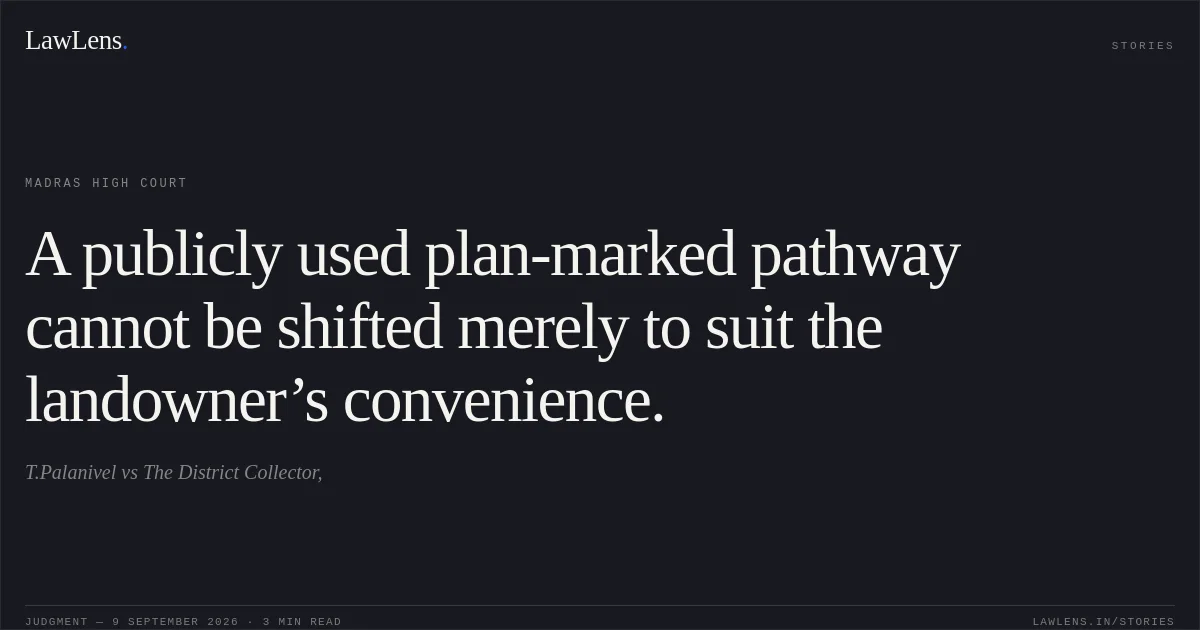 A publicly used plan-marked pathway cannot be shifted merely to suit the landowner’s convenience.. T.Palanivel vs The District Collector,. Madras High Court. LawLens