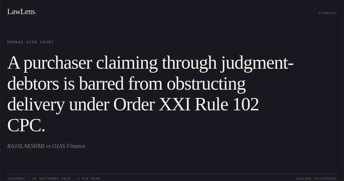 A purchaser claiming through judgment-debtors is barred from obstructing delivery under Order XXI Rule 102 CPC.. RAJALAKSHMI vs OJAS Finance. Madras High Court. LawLens