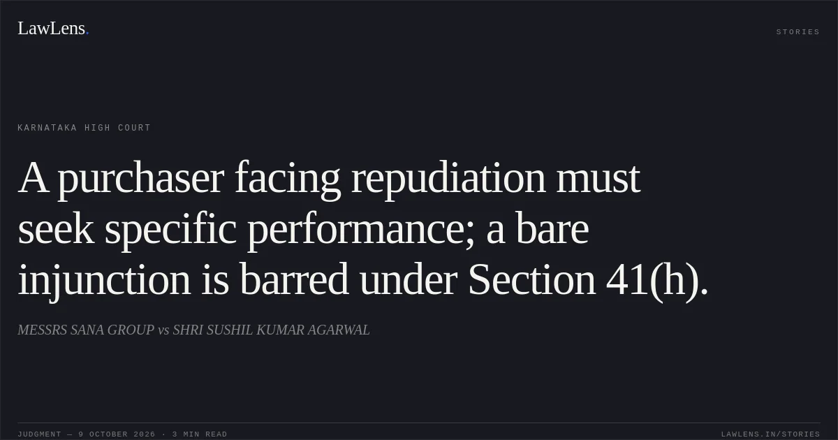A purchaser facing repudiation must seek specific performance; a bare injunction is barred under Section 41(h).. MESSRS SANA GROUP vs SHRI SUSHIL KUMAR AGARWAL. Karnataka High Court. LawLens