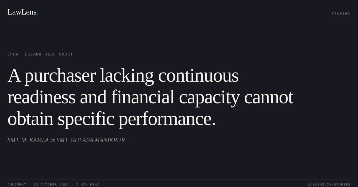 A purchaser lacking continuous readiness and financial capacity cannot obtain specific performance.. SMT. M. KAMLA vs SMT. GULABA MANIKPUR. Chhattisgarh High Court. LawLens