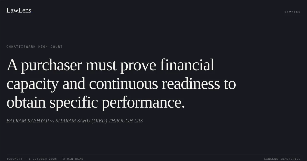 A purchaser must prove financial capacity and continuous readiness to obtain specific performance.. BALRAM KASHYAP vs SITARAM SAHU (DIED) THROUGH LRS. Chhattisgarh High Court. LawLens