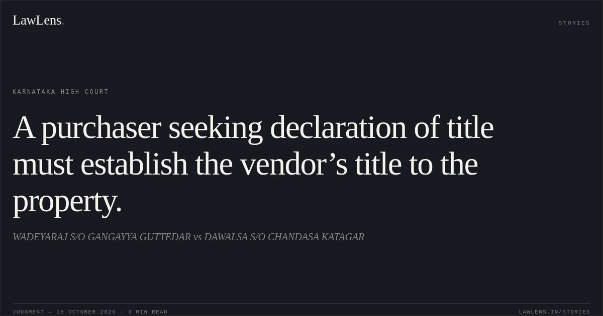 A purchaser seeking declaration of title must establish the vendor’s title to the property.. WADEYARAJ S/O GANGAYYA GUTTEDAR vs DAWALSA S/O CHANDASA KATAGAR. Karnataka High Court. LawLens