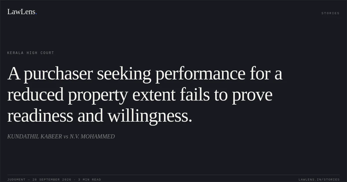 A purchaser seeking performance for a reduced property extent fails to prove readiness and willingness.. KUNDATHIL KABEER vs N.V. MOHAMMED. Kerala High Court. LawLens