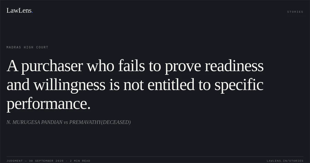 A purchaser who fails to prove readiness and willingness is not entitled to specific performance.. N. MURUGESA PANDIAN vs PREMAVATHY(DECEASED). Madras High Court. LawLens