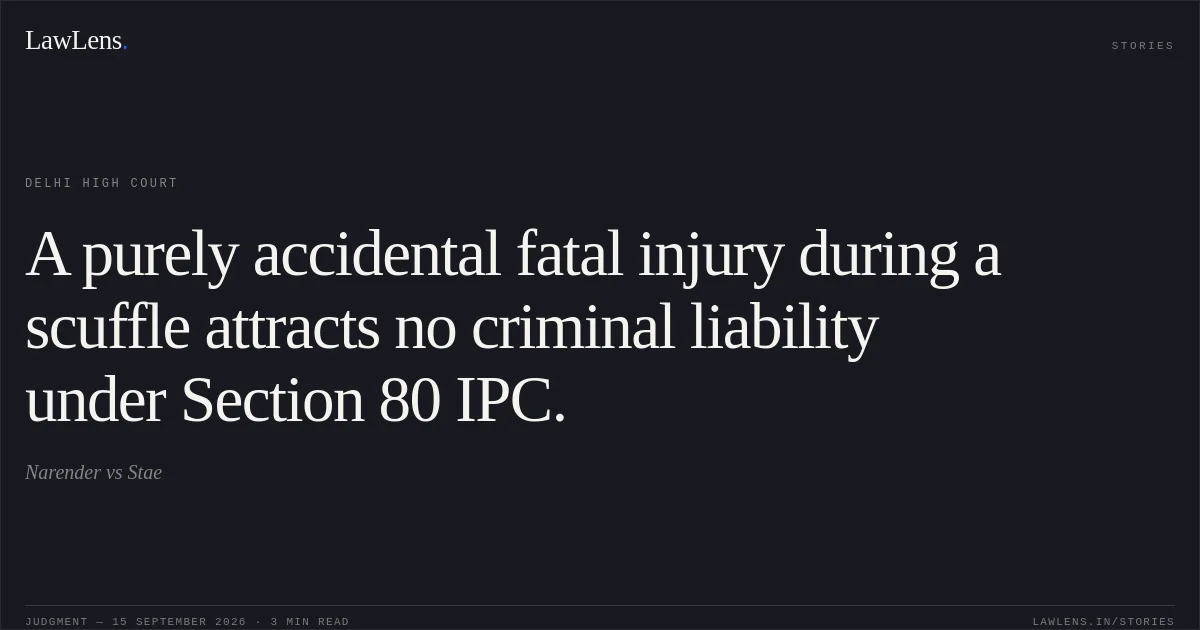 A purely accidental fatal injury during a scuffle attracts no criminal liability under Section 80 IPC.. Narender vs Stae. Delhi High Court. LawLens