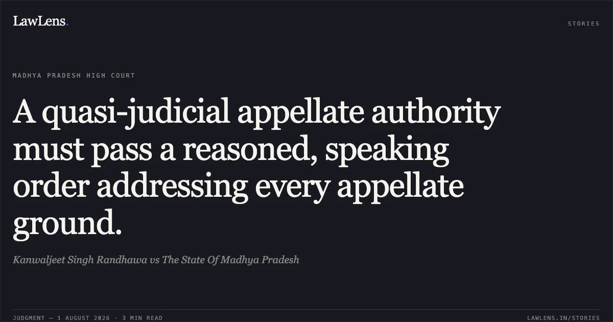A quasi-judicial appellate authority must pass a reasoned, speaking order addressing every appellate ground.. Kanwaljeet Singh Randhawa vs The State Of Madhya Pradesh. Madhya Pradesh High Court. LawLens