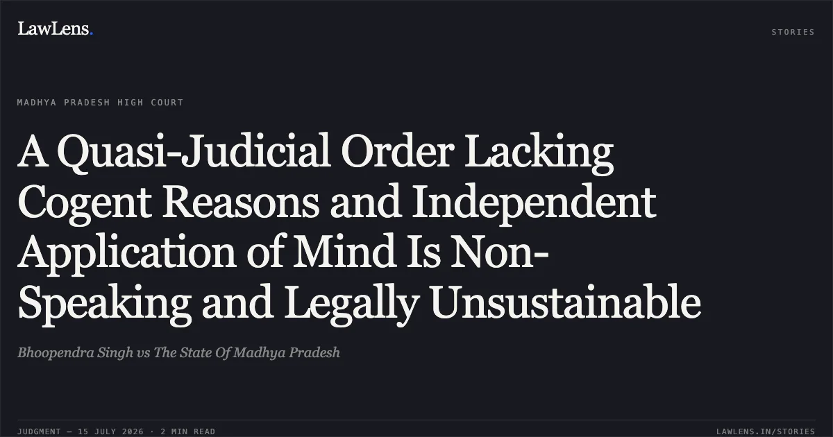 A Quasi-Judicial Order Lacking Cogent Reasons and Independent Application of Mind Is Non-Speaking and Legally Unsustainable. Bhoopendra Singh vs The State Of Madhya Pradesh. Madhya Pradesh High Court. LawLens