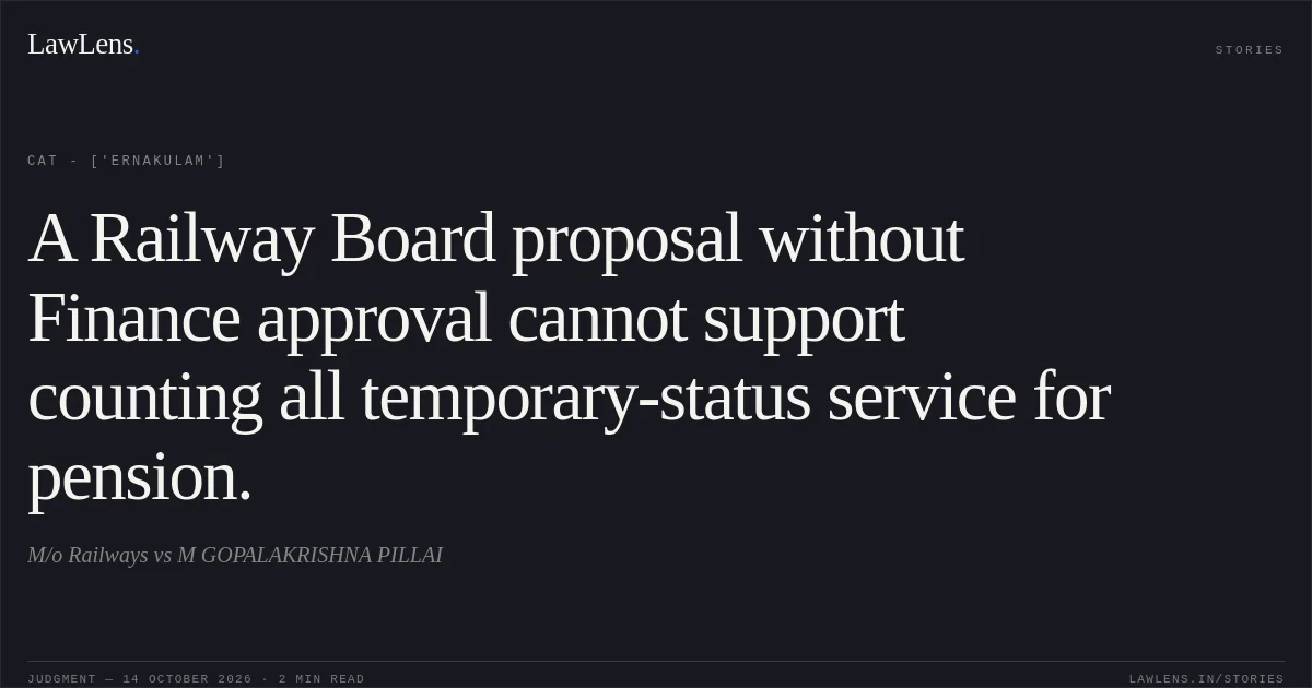 A Railway Board proposal without Finance approval cannot support counting all temporary-status service for pension.. M/o Railways vs M GOPALAKRISHNA PILLAI. CAT - ['Ernakulam']. LawLens