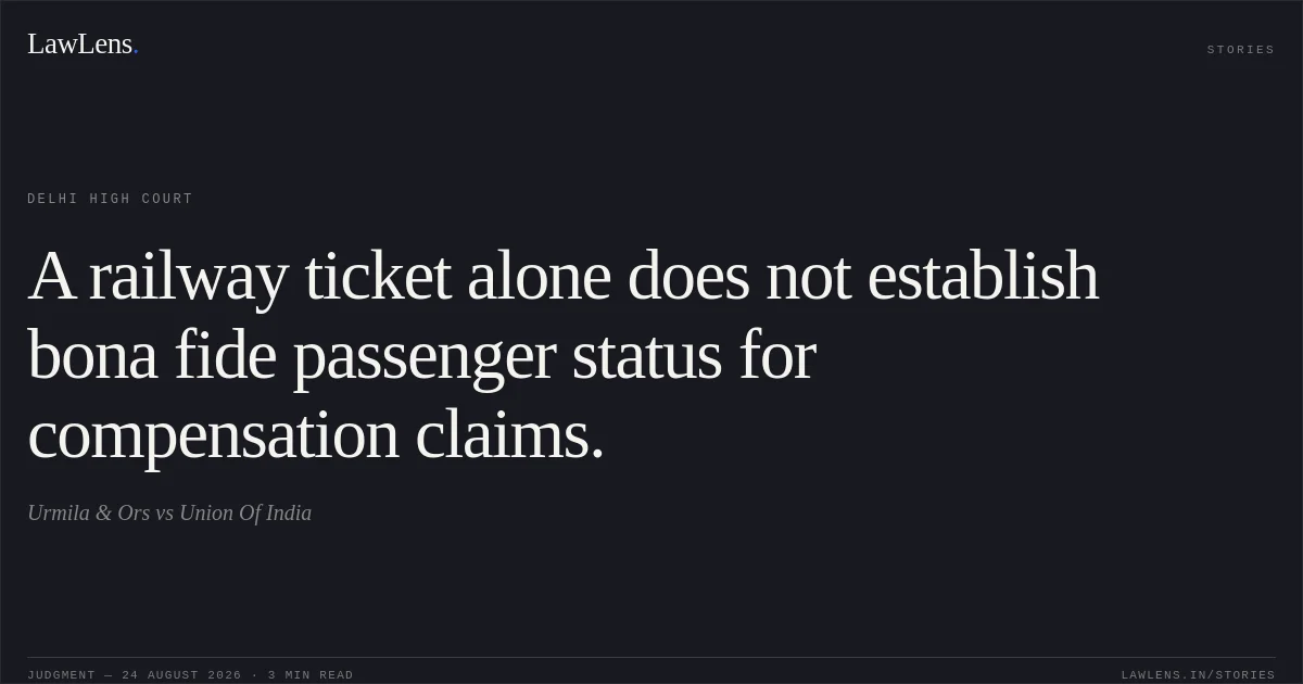 A railway ticket alone does not establish bona fide passenger status for compensation claims.. Urmila & Ors vs Union Of India. Delhi High Court. LawLens
