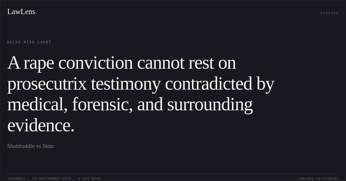 A rape conviction cannot rest on prosecutrix testimony contradicted by medical, forensic, and surrounding evidence.. Shahbuddin vs State. Delhi High Court. LawLens