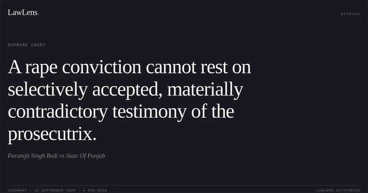 A rape conviction cannot rest on selectively accepted, materially contradictory testimony of the prosecutrix.. Paramjit Singh Bedi vs State Of Punjab. Supreme Court. LawLens
