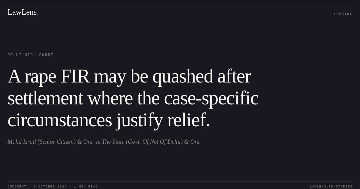 A rape FIR may be quashed after settlement where the case-specific circumstances justify relief.. Mohd Israil (Senior Citizen) & Ors. vs The State (Govt. Of Nct Of Delhi) & Ors.. Delhi High Court. LawLens