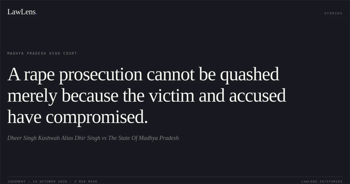 A rape prosecution cannot be quashed merely because the victim and accused have compromised.. Dheer Singh Kushwah Alias Dhir Singh vs The State Of Madhya Pradesh. Madhya Pradesh High Court. LawLens