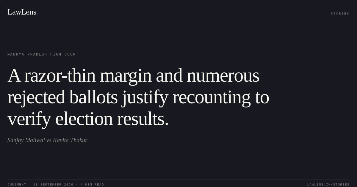 A razor-thin margin and numerous rejected ballots justify recounting to verify election results.. Sanjay Maliwal vs Kavita Thakur. Madhya Pradesh High Court. LawLens