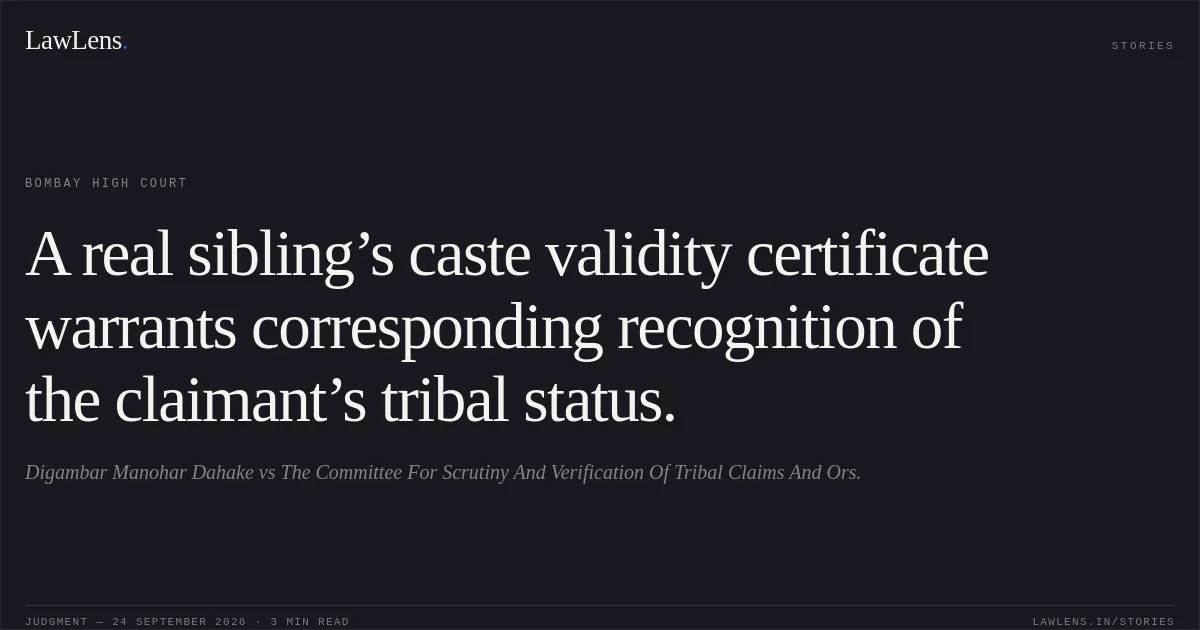 A real sibling’s caste validity certificate warrants corresponding recognition of the claimant’s tribal status.. Digambar Manohar Dahake vs The Committee For Scrutiny And Verification Of Tribal Claims And Ors.. Bombay High Court. LawLens