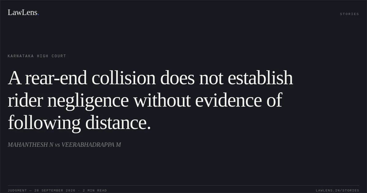 A rear-end collision does not establish rider negligence without evidence of following distance.. MAHANTHESH N vs VEERABHADRAPPA M. Karnataka High Court. LawLens