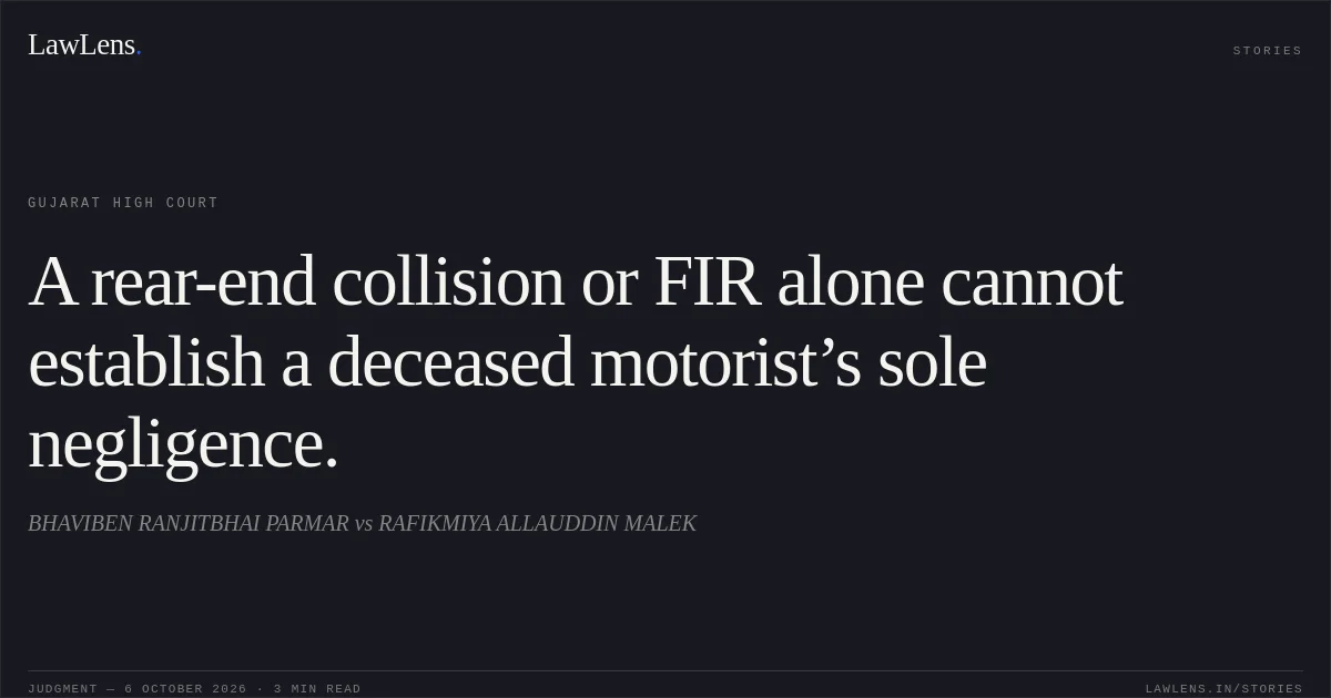 A rear-end collision or FIR alone cannot establish a deceased motorist’s sole negligence.. BHAVIBEN RANJITBHAI PARMAR vs RAFIKMIYA ALLAUDDIN MALEK. Gujarat High Court. LawLens