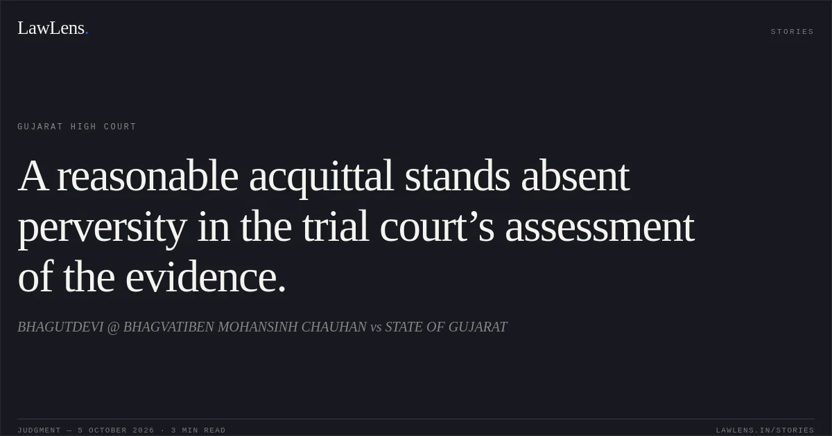 A reasonable acquittal stands absent perversity in the trial court’s assessment of the evidence.. BHAGUTDEVI @ BHAGVATIBEN MOHANSINH CHAUHAN vs STATE OF GUJARAT. Gujarat High Court. LawLens