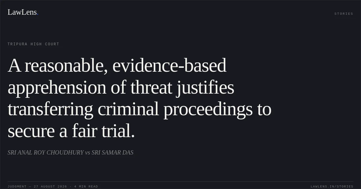 A reasonable, evidence-based apprehension of threat justifies transferring criminal proceedings to secure a fair trial.. SRI ANAL ROY CHOUDHURY vs SRI SAMAR DAS. Tripura High Court. LawLens