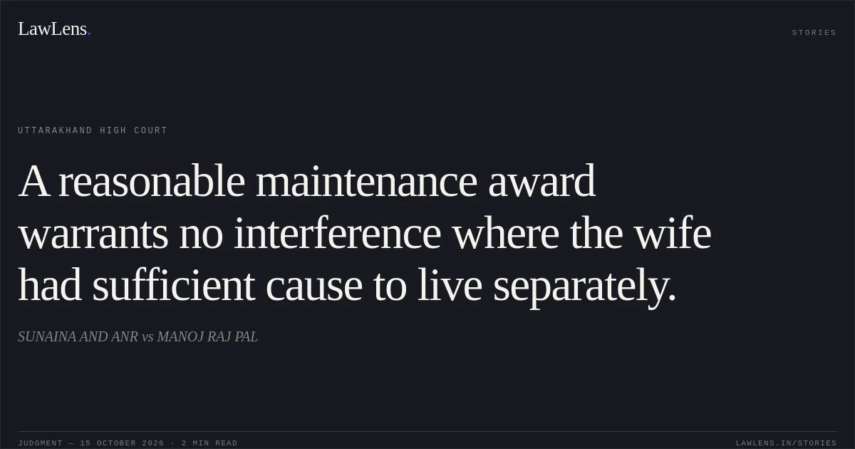 A reasonable maintenance award warrants no interference where the wife had sufficient cause to live separately.. SUNAINA AND ANR vs MANOJ RAJ PAL. Uttarakhand High Court. LawLens