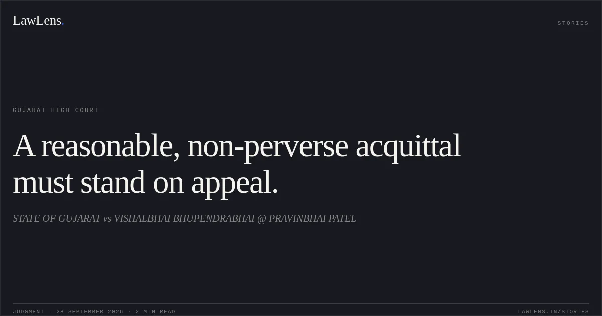 A reasonable, non-perverse acquittal must stand on appeal.. STATE OF GUJARAT vs VISHALBHAI BHUPENDRABHAI @ PRAVINBHAI PATEL. Gujarat High Court. LawLens