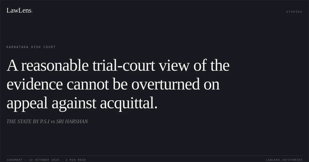 A reasonable trial-court view of the evidence cannot be overturned on appeal against acquittal.. THE STATE BY P.S.I vs SRI HARSHAN. Karnataka High Court. LawLens