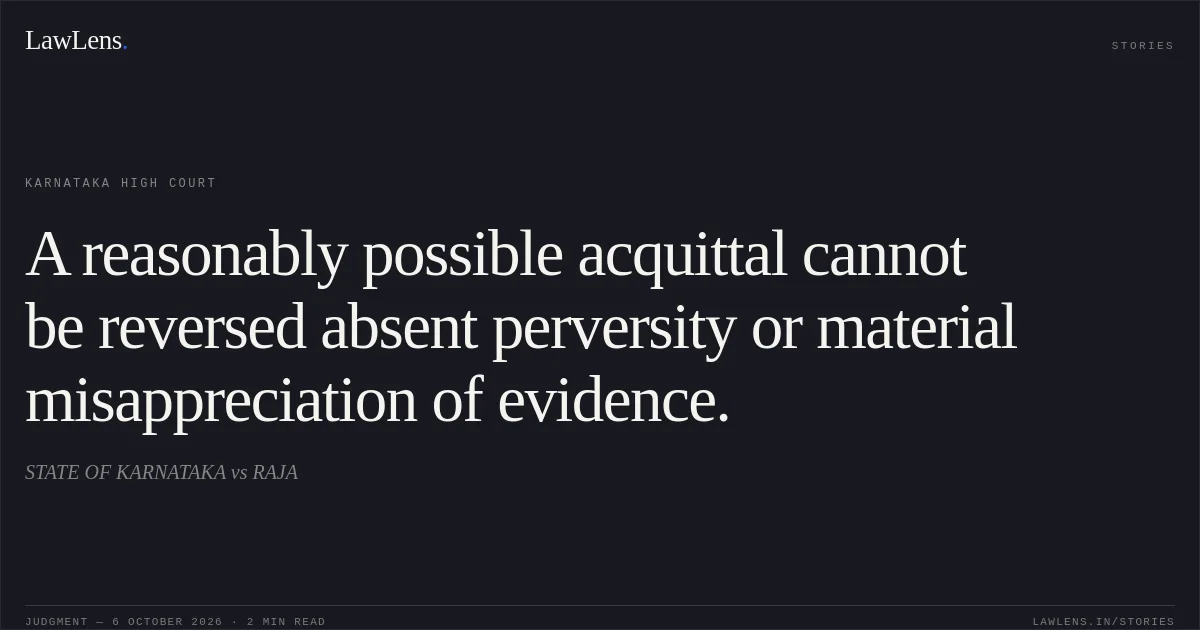 A reasonably possible acquittal cannot be reversed absent perversity or material misappreciation of evidence.. STATE OF KARNATAKA vs RAJA. Karnataka High Court. LawLens