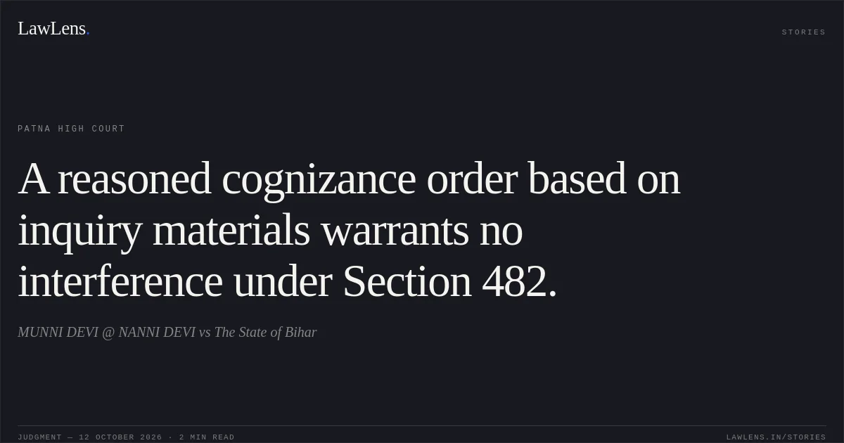 A reasoned cognizance order based on inquiry materials warrants no interference under Section 482.. MUNNI DEVI @ NANNI DEVI vs The State of Bihar. Patna High Court. LawLens
