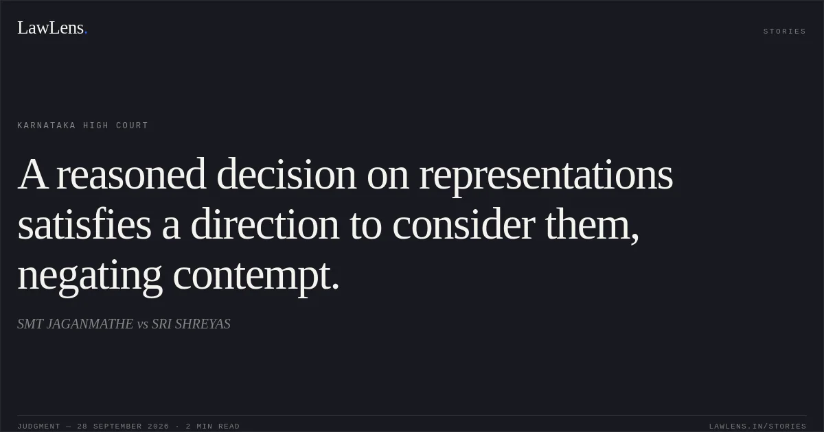 A reasoned decision on representations satisfies a direction to consider them, negating contempt.. SMT JAGANMATHE vs SRI SHREYAS. Karnataka High Court. LawLens