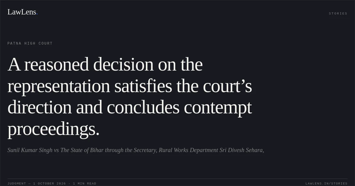A reasoned decision on the representation satisfies the court’s direction and concludes contempt proceedings.. Sunil Kumar Singh vs The State of Bihar through the Secretary, Rural Works Department Sri Divesh Sehara,. Patna High Court. LawLens