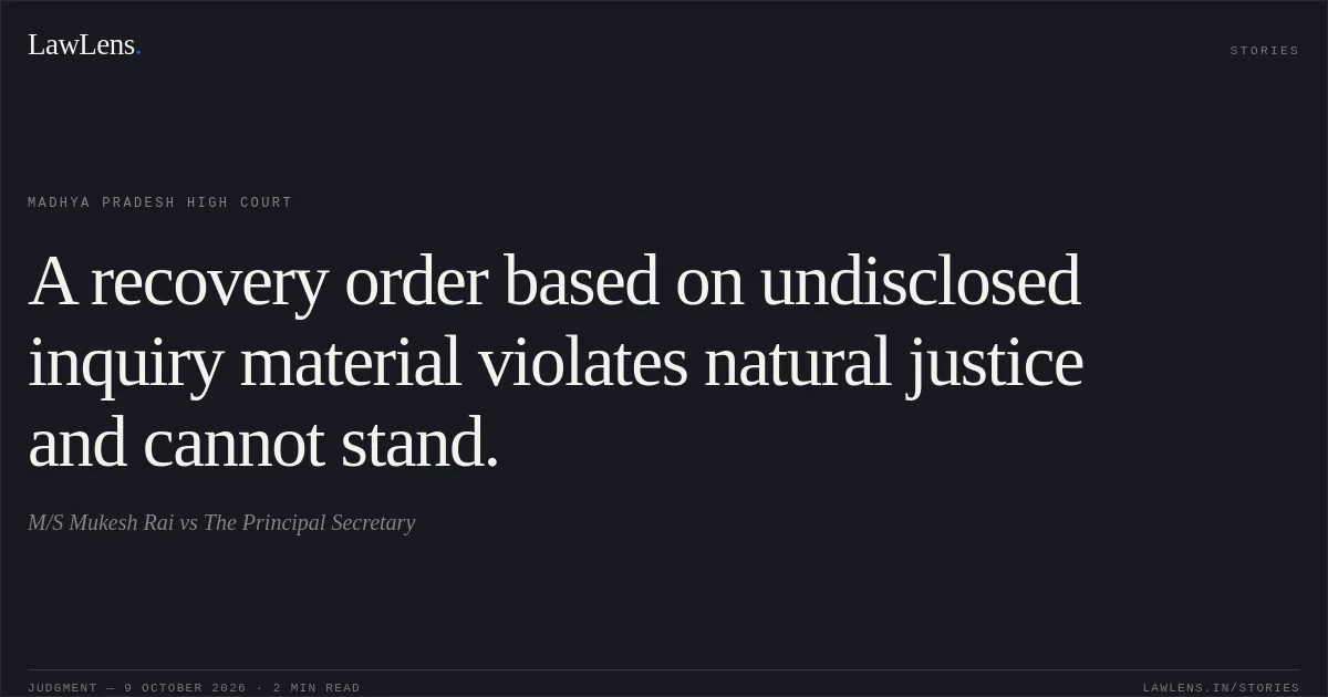 A recovery order based on undisclosed inquiry material violates natural justice and cannot stand.. M/S Mukesh Rai vs The Principal Secretary. Madhya Pradesh High Court. LawLens