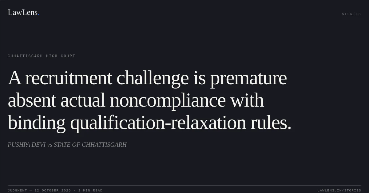 A recruitment challenge is premature absent actual noncompliance with binding qualification-relaxation rules.. PUSHPA DEVI vs STATE OF CHHATTISGARH. Chhattisgarh High Court. LawLens
