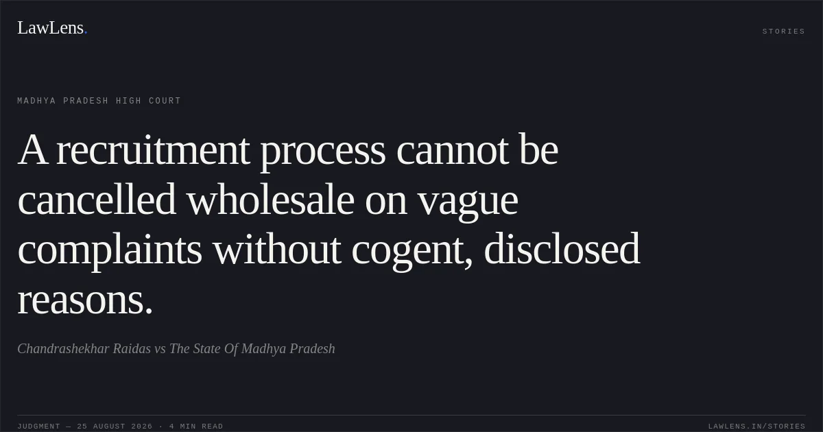 A recruitment process cannot be cancelled wholesale on vague complaints without cogent, disclosed reasons.. Chandrashekhar Raidas vs The State Of Madhya Pradesh. Madhya Pradesh High Court. LawLens