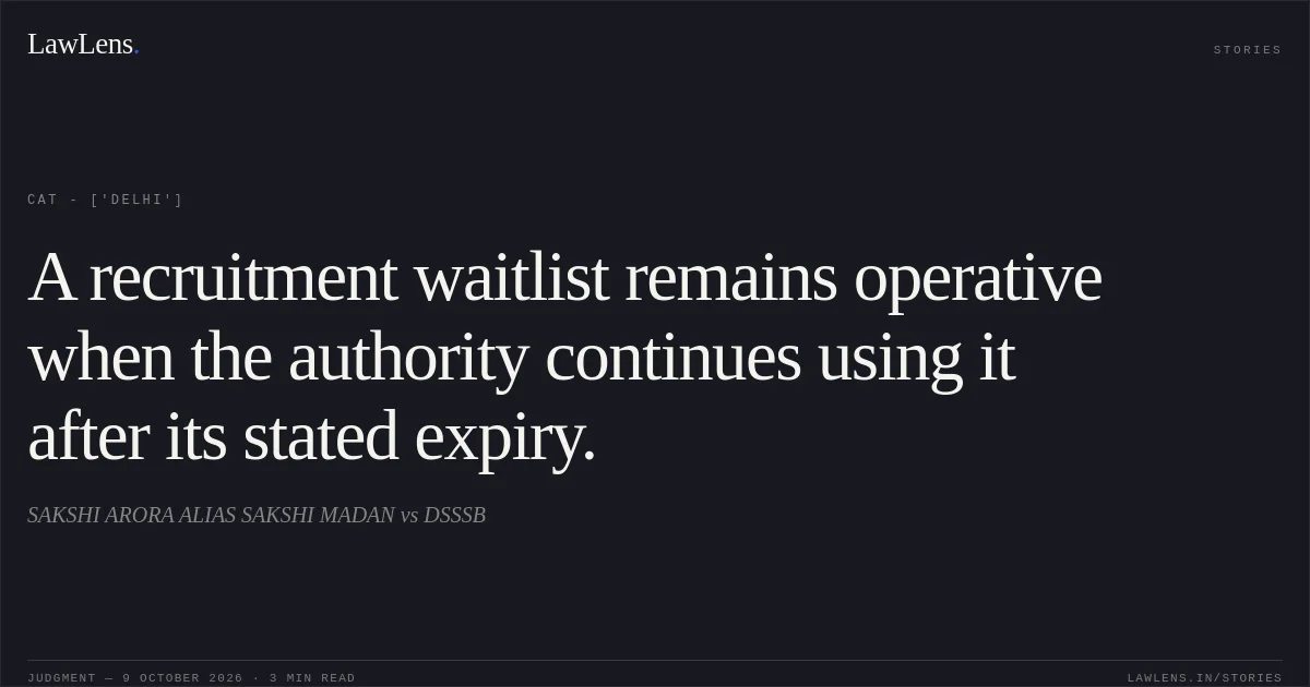 A recruitment waitlist remains operative when the authority continues using it after its stated expiry.. SAKSHI ARORA  ALIAS SAKSHI MADAN vs DSSSB. CAT - ['Delhi']. LawLens
