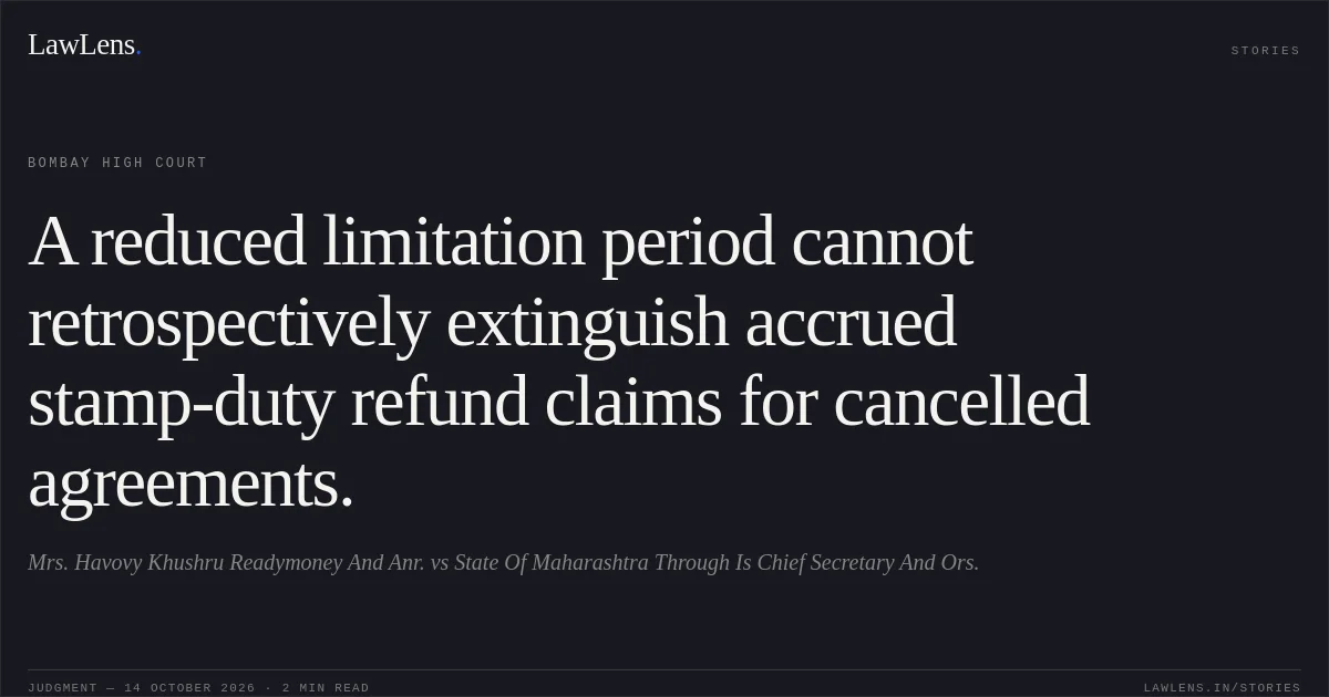 A reduced limitation period cannot retrospectively extinguish accrued stamp-duty refund claims for cancelled agreements.. Mrs. Havovy Khushru Readymoney And Anr. vs State Of Maharashtra Through Is Chief Secretary And Ors.. Bombay High Court. LawLens