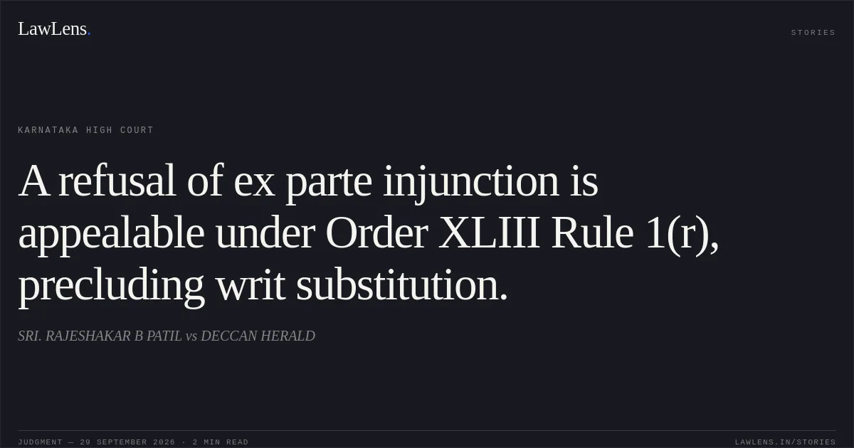 A refusal of ex parte injunction is appealable under Order XLIII Rule 1(r), precluding writ substitution.. SRI. RAJESHAKAR B PATIL vs DECCAN HERALD. Karnataka High Court. LawLens