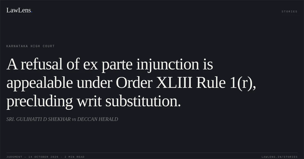 A refusal of ex parte injunction is appealable under Order XLIII Rule 1(r), precluding writ substitution.. SRI. GULIHATTI D SHEKHAR vs DECCAN HERALD. Karnataka High Court. LawLens
