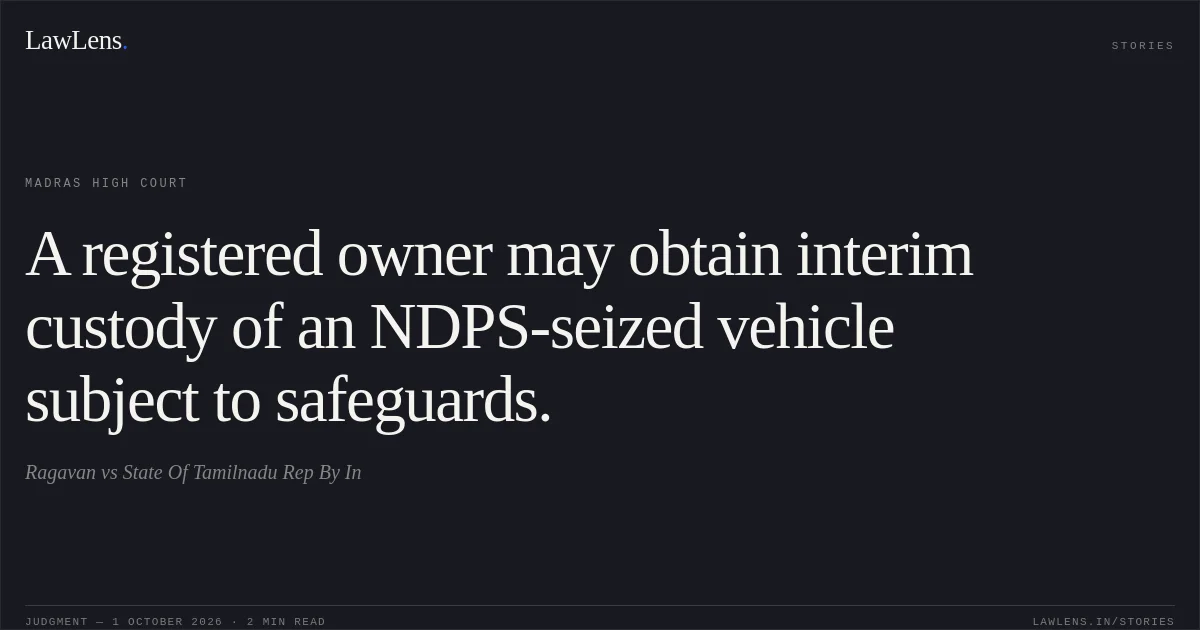 A registered owner may obtain interim custody of an NDPS-seized vehicle subject to safeguards.. Ragavan vs State Of Tamilnadu Rep By In. Madras High Court. LawLens