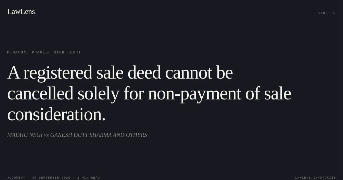 A registered sale deed cannot be cancelled solely for non-payment of sale consideration.. MADHU NEGI vs GANESH DUTT SHARMA AND OTHERS. Himachal Pradesh High Court. LawLens