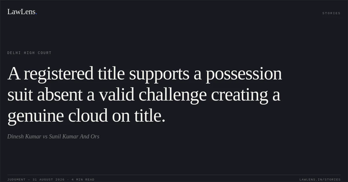 A registered title supports a possession suit absent a valid challenge creating a genuine cloud on title.. Dinesh Kumar vs Sunil Kumar And Ors. Delhi High Court. LawLens