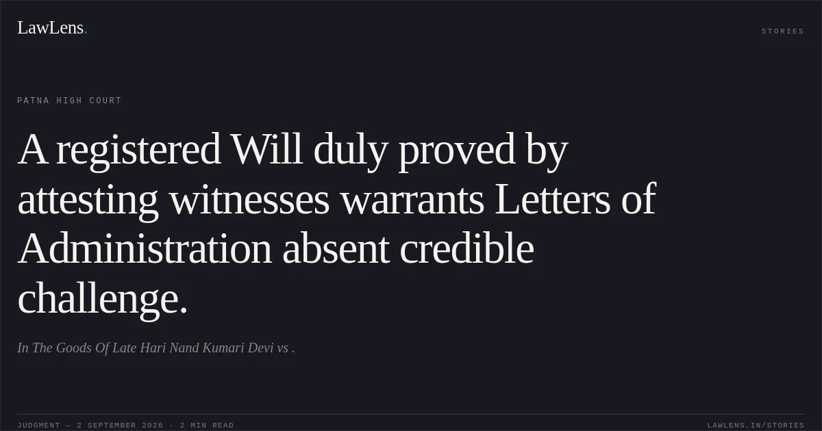 A registered Will duly proved by attesting witnesses warrants Letters of Administration absent credible challenge.. In The Goods Of Late Hari Nand Kumari Devi vs .. Patna High Court. LawLens