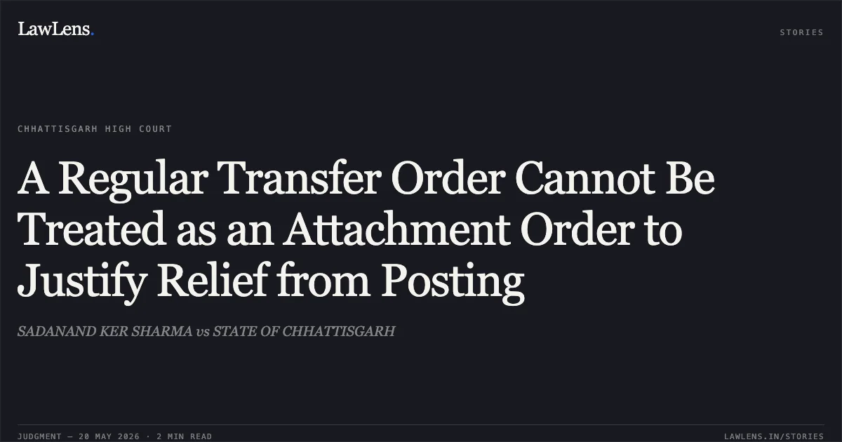 A Regular Transfer Order Cannot Be Treated as an Attachment Order to Justify Relief from Posting. SADANAND KER SHARMA vs STATE OF CHHATTISGARH. Chhattisgarh High Court. LawLens