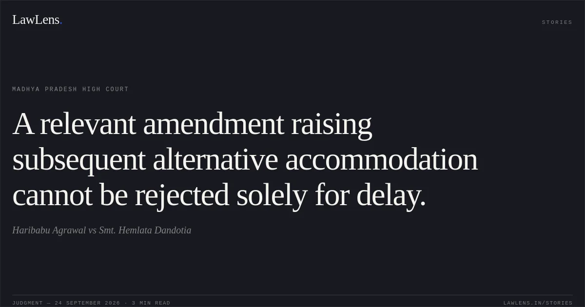 A relevant amendment raising subsequent alternative accommodation cannot be rejected solely for delay.. Haribabu Agrawal vs Smt. Hemlata Dandotia. Madhya Pradesh High Court. LawLens